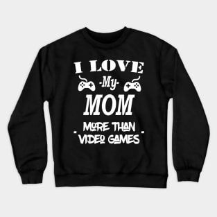 I Love My Mom More Than Video Games Crewneck Sweatshirt